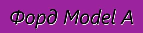 Форд Model A