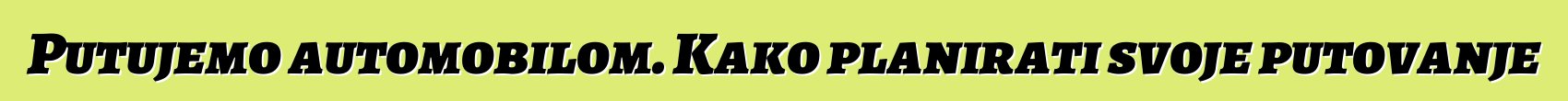 Putujemo automobilom. Kako planirati svoje putovanje