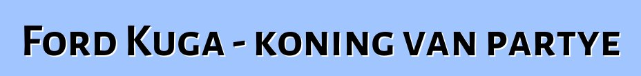 Ford Kuga - koning van partye