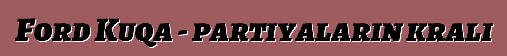 Ford Kuqa - partiyaların kralı