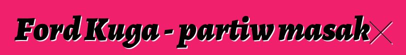Ford Kuga - partiw masakɛ