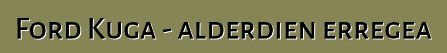 Ford Kuga - alderdien erregea