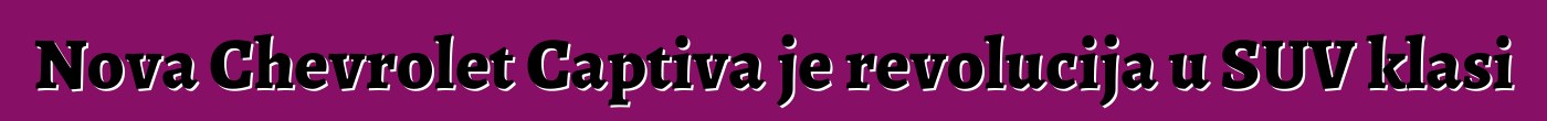 Nova Chevrolet Captiva je revolucija u SUV klasi