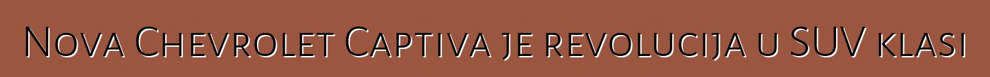 Nova Chevrolet Captiva je revolucija u SUV klasi