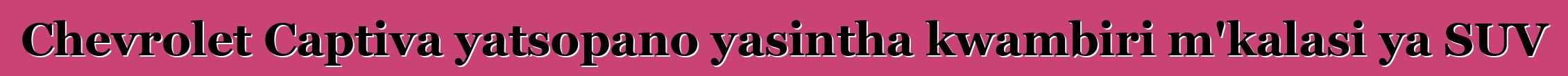 Chevrolet Captiva yatsopano yasintha kwambiri m'kalasi ya SUV