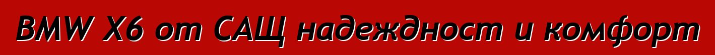BMW X6 от САЩ надеждност и комфорт