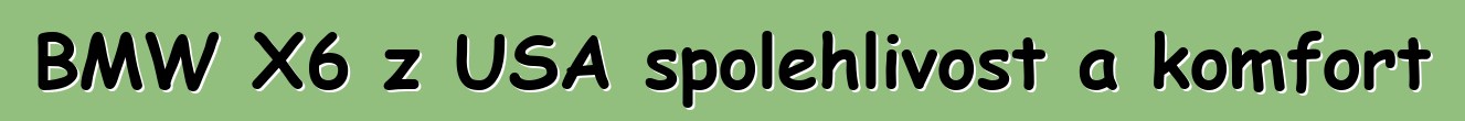 BMW X6 z USA spolehlivost a komfort
