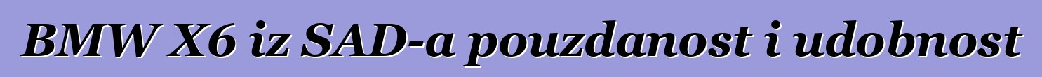 BMW X6 iz SAD-a pouzdanost i udobnost