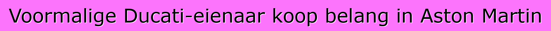Voormalige Ducati-eienaar koop belang in Aston Martin