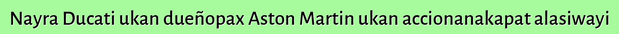 Nayra Ducati ukan dueñopax Aston Martin ukan accionanakapat alasiwayi