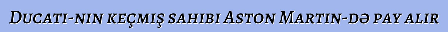 Ducati-nin keçmiş sahibi Aston Martin-də pay alır