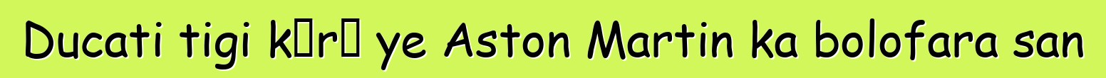 Ducati tigi kɔrɔ ye Aston Martin ka bolofara san