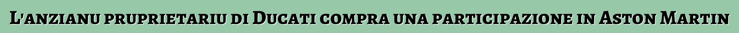 L'anzianu pruprietariu di Ducati compra una participazione in Aston Martin