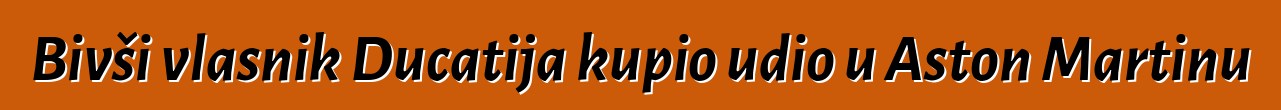 Bivši vlasnik Ducatija kupio udio u Aston Martinu