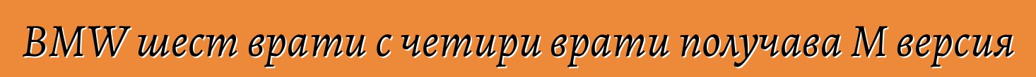BMW шест врати с четири врати получава M версия