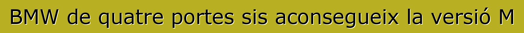 BMW de quatre portes sis aconsegueix la versió M
