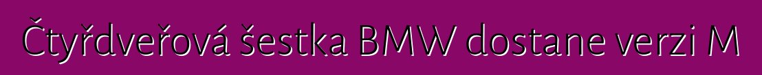 Čtyřdveřová šestka BMW dostane verzi M