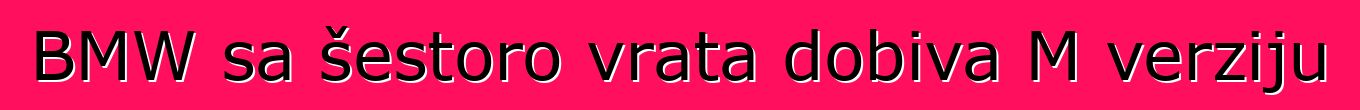 BMW sa šestoro vrata dobiva M verziju