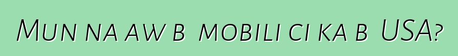 Mun na aw bɛ mobili ci ka bɔ USA?