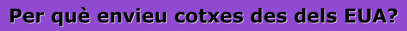 Per què envieu cotxes des dels EUA?