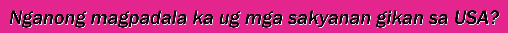 Nganong magpadala ka ug mga sakyanan gikan sa USA?