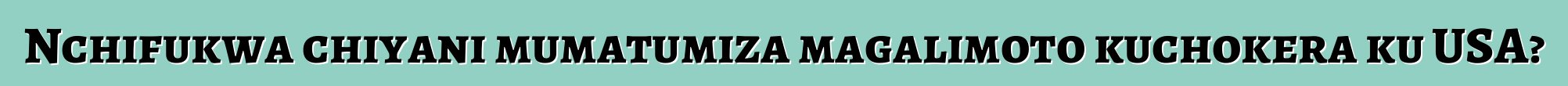 Nchifukwa chiyani mumatumiza magalimoto kuchokera ku USA?