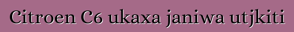 Citroen C6 ukaxa janiwa utjkiti