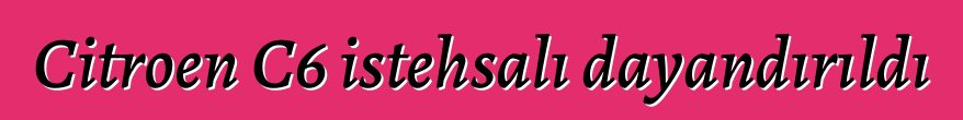 Citroen C6 istehsalı dayandırıldı
