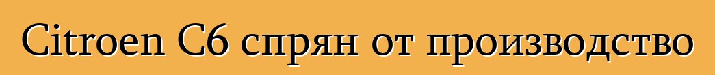 Citroen C6 спрян от производство
