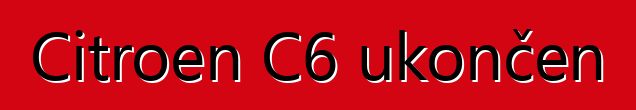 Citroen C6 ukončen
