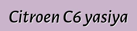 Citroen C6 yasiya