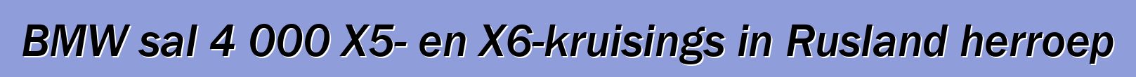BMW sal 4 000 X5- en X6-kruisings in Rusland herroep