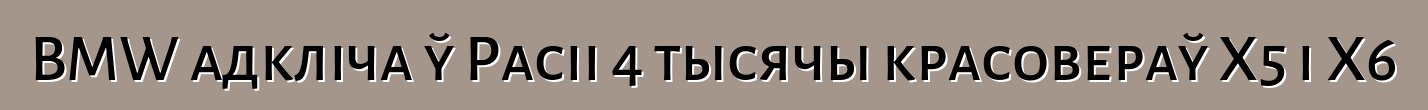 BMW адкліча ў Расіі 4 тысячы красовераў X5 і X6