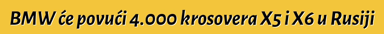 BMW će povući 4.000 krosovera X5 i X6 u Rusiji