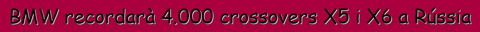 BMW recordarà 4.000 crossovers X5 i X6 a Rússia