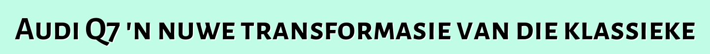 Audi Q7 'n nuwe transformasie van die klassieke