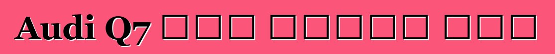Audi Q7 አዲስ የጥንታዊ ለውጥ
