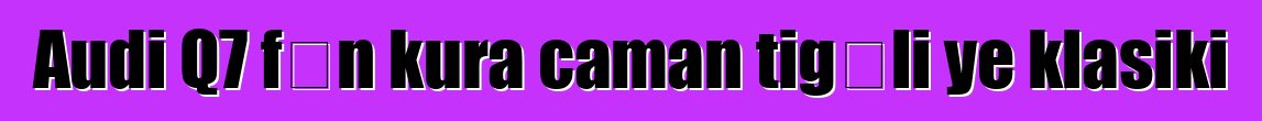 Audi Q7 fɛn kura caman tigɛli ye klasiki