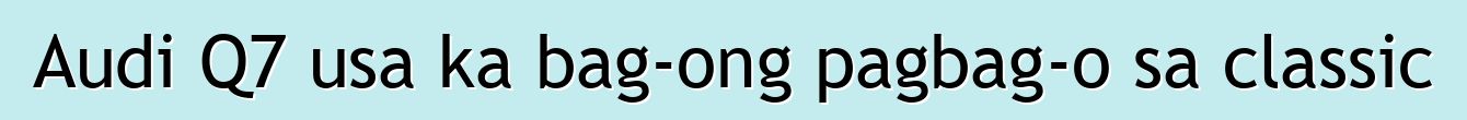 Audi Q7 usa ka bag-ong pagbag-o sa classic