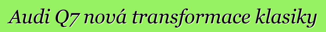 Audi Q7 nová transformace klasiky
