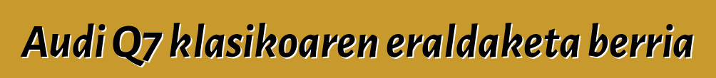 Audi Q7 klasikoaren eraldaketa berria