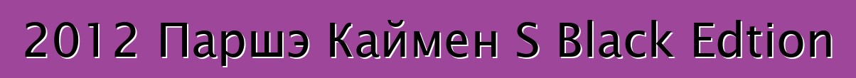 2012 Паршэ Каймен S Black Edtion