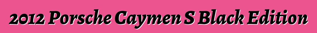 2012 Porsche Caymen S Black Edition