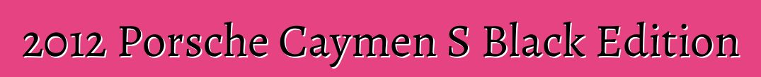2012 Porsche Caymen S Black Edition