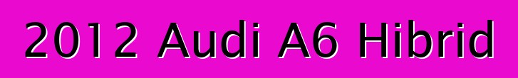 2012 Audi A6 Hibrid