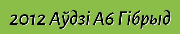 2012 Аўдзі А6 Гібрыд