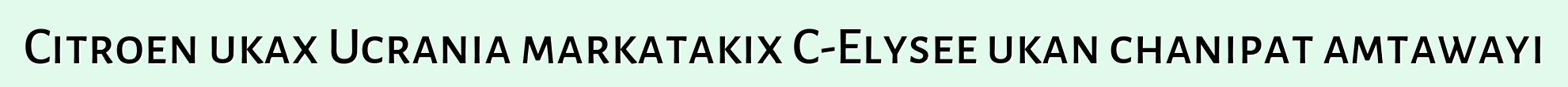 Citroen ukax Ucrania markatakix C-Elysee ukan chanipat amtawayi