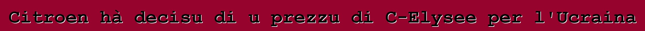 Citroen hà decisu di u prezzu di C-Elysee per l'Ucraina