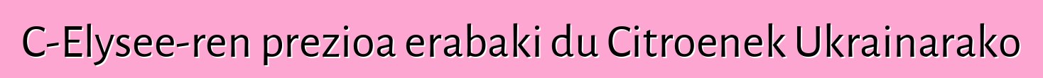 C-Elysee-ren prezioa erabaki du Citroenek Ukrainarako