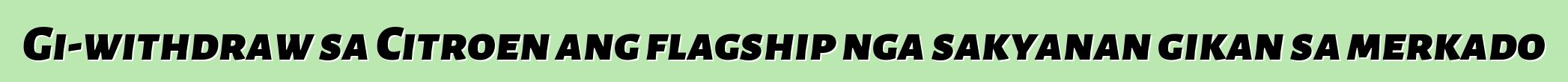 Gi-withdraw sa Citroen ang flagship nga sakyanan gikan sa merkado